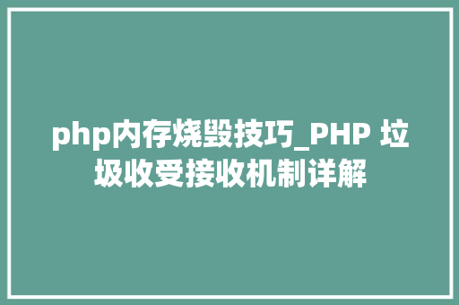 php内存烧毁技巧_PHP 垃圾收受接收机制详解