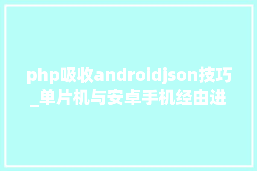 php吸收androidjson技巧_单片机与安卓手机经由进程蓝牙串口模块运用JSON数据格式通信实例
