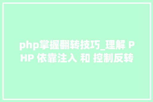 php掌握翻转技巧_理解 PHP 依靠注入 和 控制反转