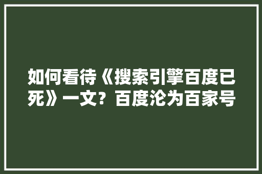 如何看待《搜索引擎百度已死》一文？百度沦为百家号的引流工具，这一描述是否准确「苏州seo做关键词优化公司」