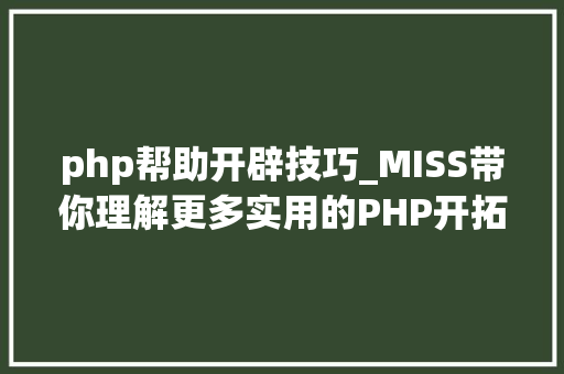 php帮助开辟技巧_MISS带你理解更多实用的PHP开拓赞助对象