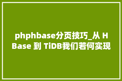 phphbase分页技巧_从 HBase 到 TiDB我们若何实现零停机在线数据迁移