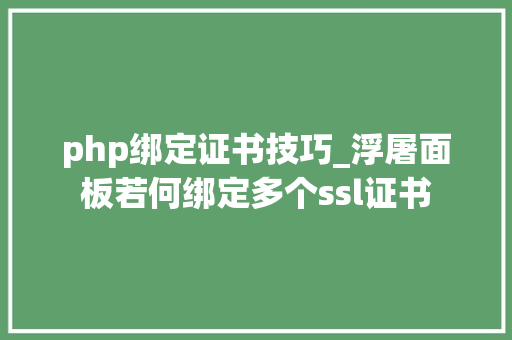 php绑定证书技巧_浮屠面板若何绑定多个ssl证书