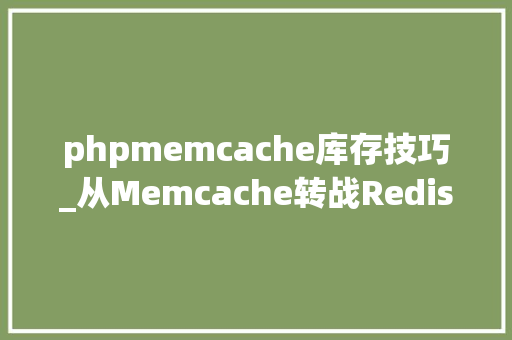 phpmemcache库存技巧_从Memcache转战Redis聊聊缓存运用填过的坑
