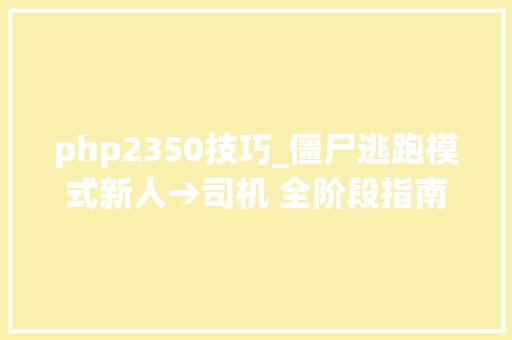 php2350技巧_僵尸逃跑模式新人→司机 全阶段指南