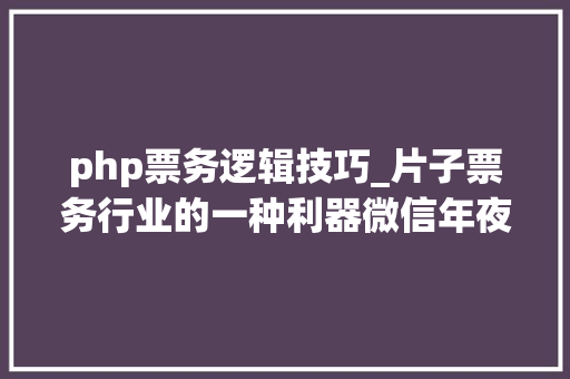 php票务逻辑技巧_片子票务行业的一种利器微信年夜众号开拓