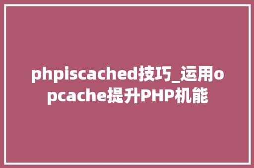 phpiscached技巧_运用opcache提升PHP机能