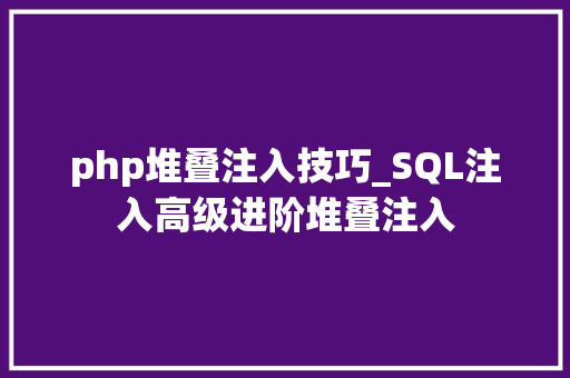 php堆叠注入技巧_SQL注入高级进阶堆叠注入