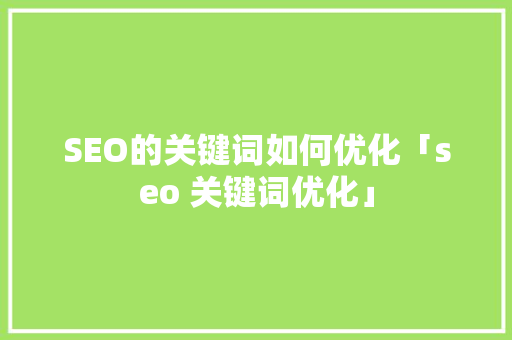 SEO的关键词如何优化「seo 关键词优化」 SEO的关键词如何优化「seo 关键词优化」 SEO优化