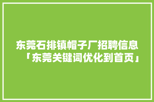 东莞石排镇帽子厂招聘信息「东莞关键词优化到首页」