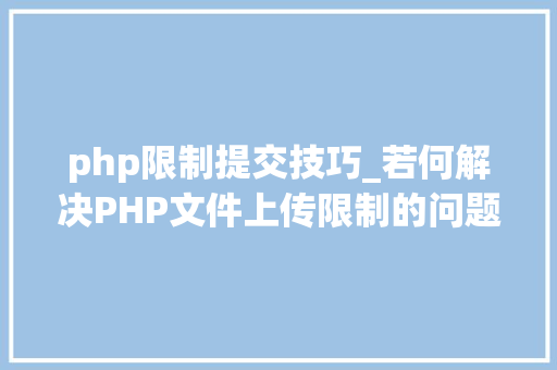 php限制提交技巧_若何解决PHP文件上传限制的问题