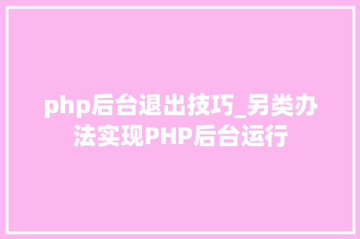 php后台退出技巧_另类办法实现PHP后台运行