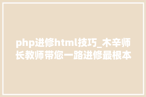 php进修html技巧_木辛师长教师带您一路进修最根本的PHP常识HTML页面中嵌入PHP代码