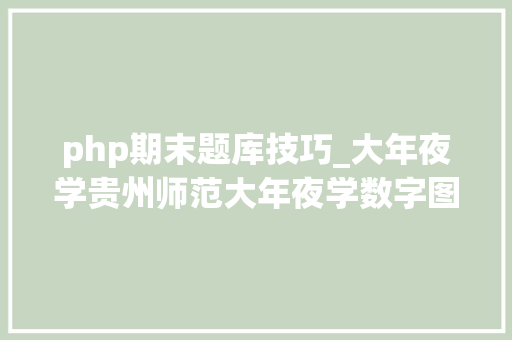 php期末题库技巧_大年夜学贵州师范大年夜学数字图像处理－期末考试试题及谜底分享几个实