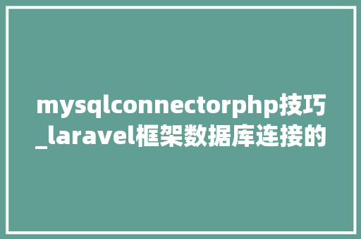 mysqlconnectorphp技巧_laravel框架数据库连接的封装