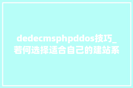 dedecmsphpddos技巧_若何选择适合自己的建站系统
