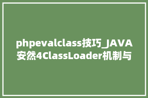 phpevalclass技巧_JAVA安然4ClassLoader机制与冰蝎Webshell分析