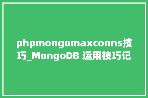 phpmongomaxconns技巧_MongoDB 运用技巧记录七