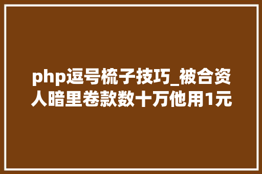 php逗号梳子技巧_被合资人暗里卷款数十万他用1元包邮逝世灰复然