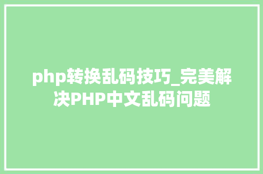 php转换乱码技巧_完美解决PHP中文乱码问题
