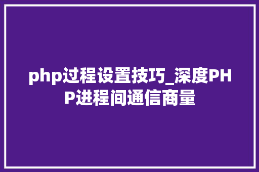 php过程设置技巧_深度PHP进程间通信商量