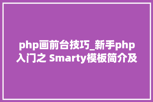 php画前台技巧_新手php入门之 Smarty模板简介及运用步骤