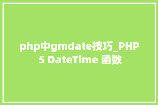 php中gmdate技巧_PHP 5 DateTime 函数 php中gmdate技巧_PHP 5 DateTime 函数