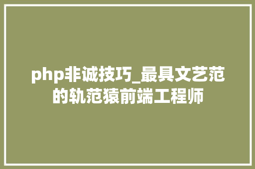 php非诚技巧_最具文艺范的轨范猿前端工程师