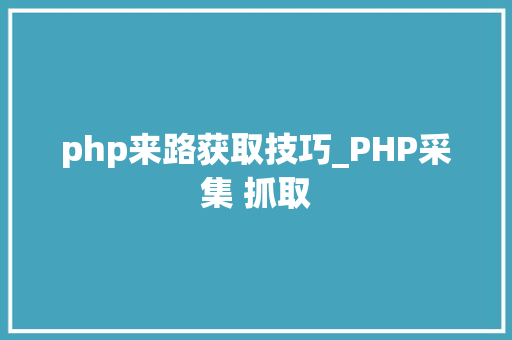 php来路获取技巧_PHP采集 抓取