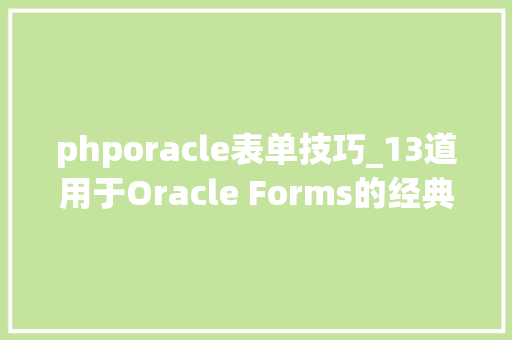 phporacle表单技巧_13道用于Oracle Forms的经典面试题看上去也不怎么难