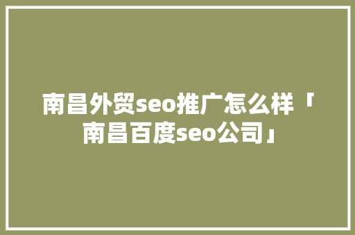 南昌外贸seo推广怎么样「南昌百度seo公司」 南昌外贸seo推广怎么样「南昌百度seo公司」 Web前端