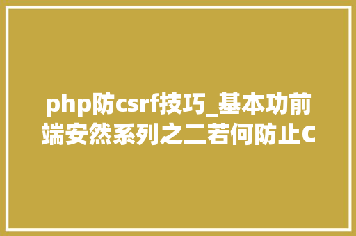 php防csrf技巧_基本功前端安然系列之二若何防止CSRF进击