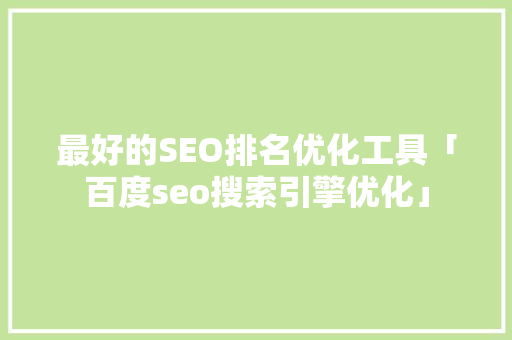 最好的SEO排名优化工具「百度seo搜索引擎优化」