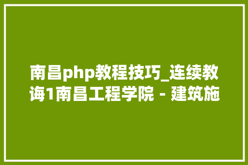 南昌php教程技巧_连续教诲1南昌工程学院－建筑施工高起专试题及谜底分享几