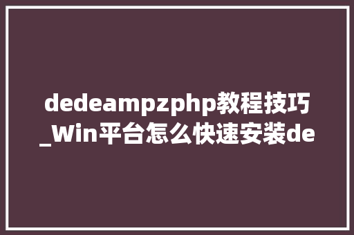 dedeampzphp教程技巧_Win平台怎么快速安装dedecms对象