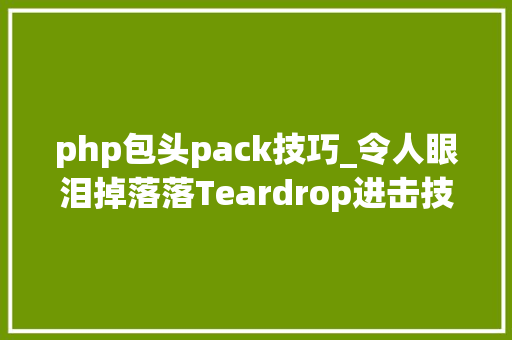 php包头pack技巧_令人眼泪掉落落Teardrop进击技能丨大年夜东话安然