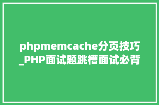 phpmemcache分页技巧_PHP面试题跳槽面试必背自己比来5年的整理二