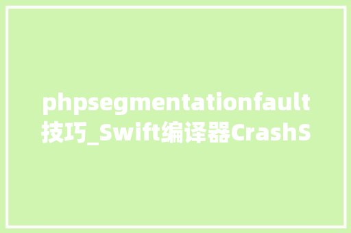 phpsegmentationfault技巧_Swift编译器CrashSegmentation fault解决筹划