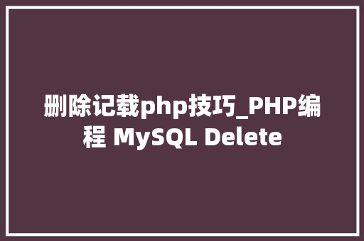 删除记载php技巧_PHP编程 MySQL Delete
