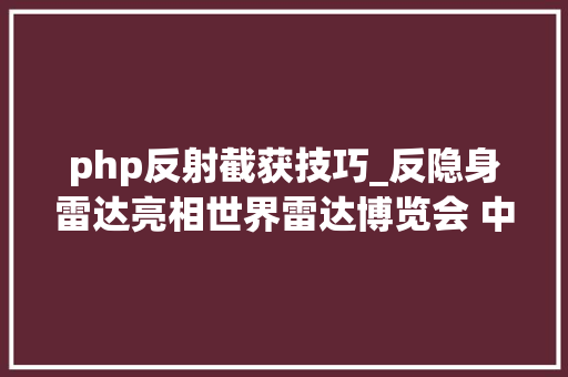 php反射截获技巧_反隐身雷达亮相世界雷达博览会 中国未来雷达万物皆可反隐身