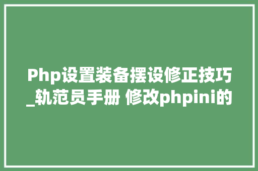 Php设置装备摆设修正技巧_轨范员手册 修改phpini的几种方法