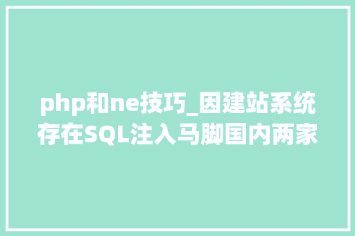 php和ne技巧_因建站系统存在SQL注入马脚国内两家收集公司被CNVD公开点名