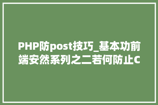 PHP防post技巧_基本功前端安然系列之二若何防止CSRF进击