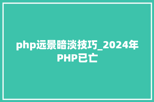 php远景暗淡技巧_2024年PHP已亡