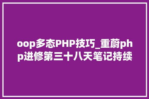 oop多态PHP技巧_重蔚php进修第三十八天笔记持续重载OOP的三大年夜特色