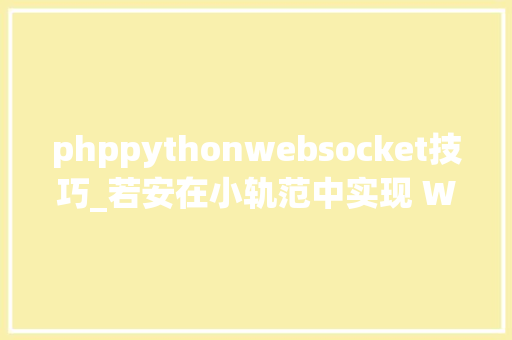 phppythonwebsocket技巧_若安在小轨范中实现 WebSocket 通信