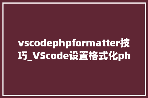 vscodephpformatter技巧_VScode设置格式化php代码插件