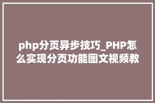 php分页异步技巧_PHP怎么实现分页功能图文视频教程
