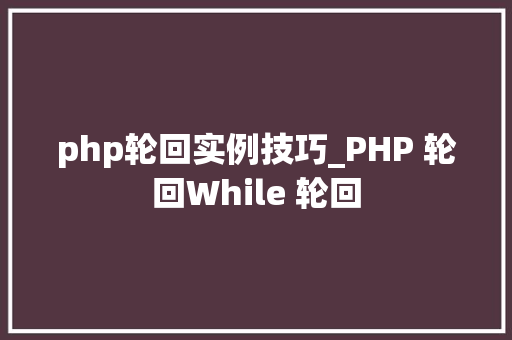 php轮回实例技巧_PHP 轮回While 轮回