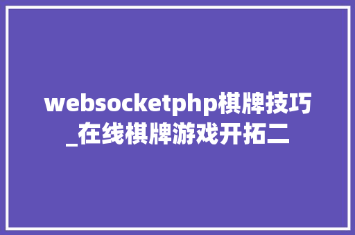 websocketphp棋牌技巧_在线棋牌游戏开拓二